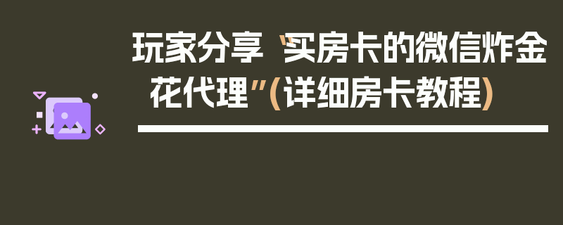 玩家分享“买房卡的微信炸金花代理”(详细房卡教程)