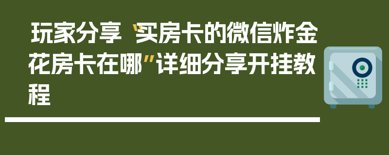 玩家分享“买房卡的微信炸金花房卡在哪”详细分享开挂教程