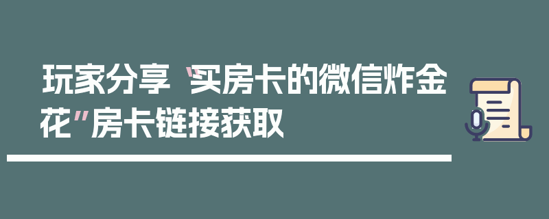 玩家分享“买房卡的微信炸金花”房卡链接获取
