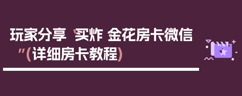玩家分享“买炸·金花房卡微信”(详细房卡教程)