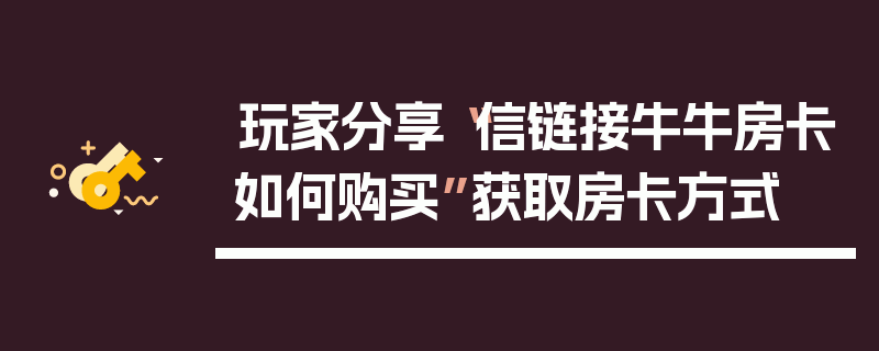 玩家分享“信链接牛牛房卡如何购买”获取房卡方式
