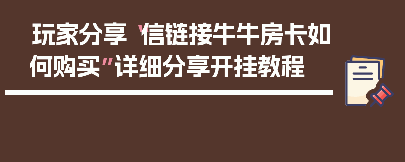玩家分享“信链接牛牛房卡如何购买”详细分享开挂教程