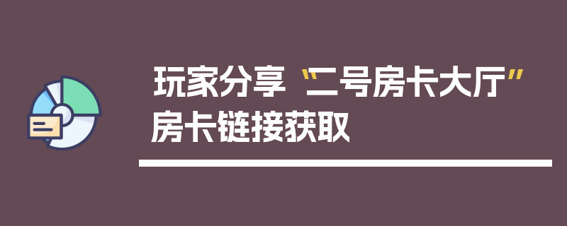 玩家分享“二号房卡大厅”房卡链接获取