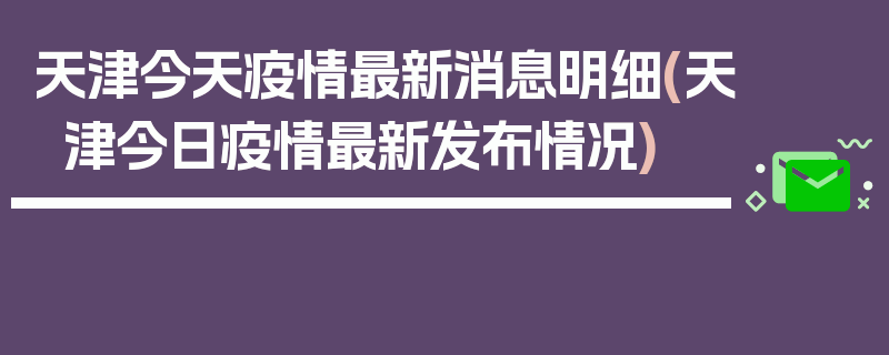 天津今天疫情最新消息明细(天津今日疫情最新发布情况)