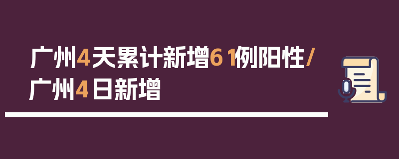 广州4天累计新增61例阳性/广州4日新增