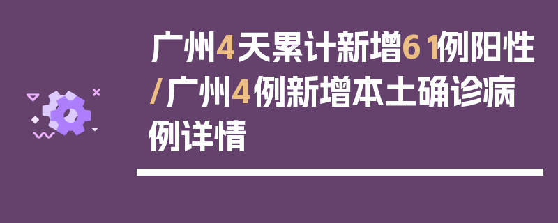 广州4天累计新增61例阳性/广州4例新增本土确诊病例详情