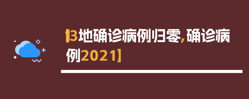 【13地确诊病例归零,确诊病例2021】