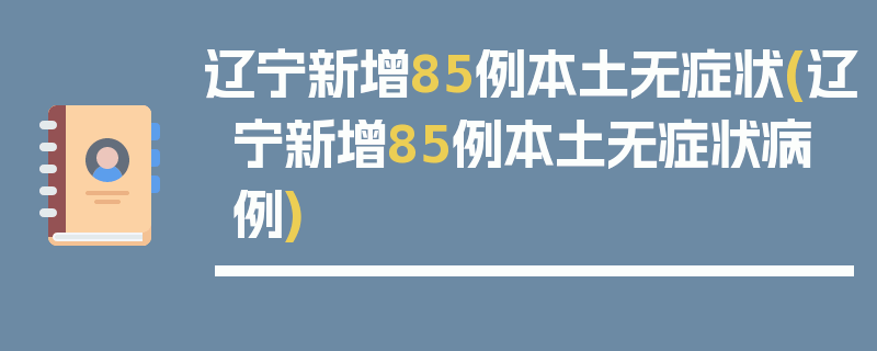 辽宁新增85例本土无症状(辽宁新增85例本土无症状病例)