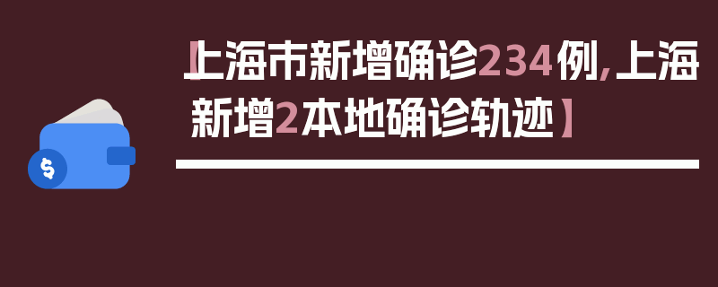 【上海市新增确诊234例,上海新增2本地确诊轨迹】