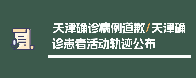 天津确诊病例道歉/天津确诊患者活动轨迹公布