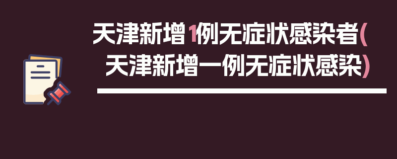 天津新增1例无症状感染者(天津新增一例无症状感染)