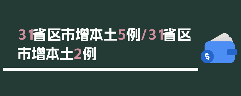 31省区市增本土5例/31省区市增本土2例