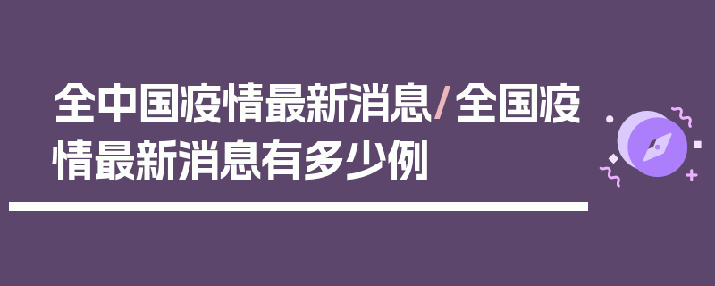 全中国疫情最新消息/全国疫情最新消息有多少例