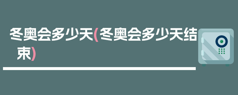 冬奥会多少天(冬奥会多少天结束)