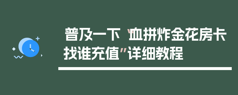 普及一下“血拼炸金花房卡找谁充值”详细教程
