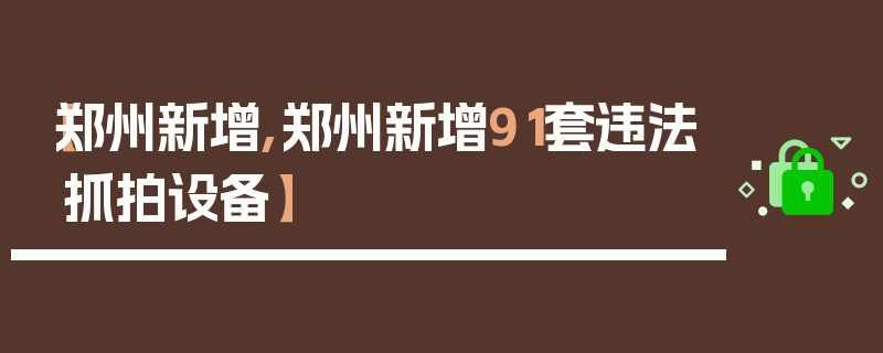 【郑州新增,郑州新增91套违法抓拍设备】