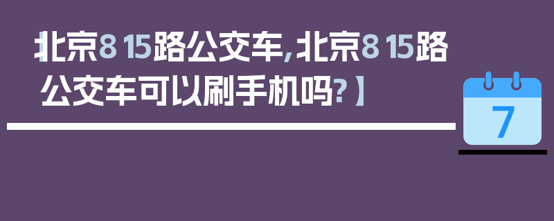 【北京815路公交车,北京815路公交车可以刷手机吗?】