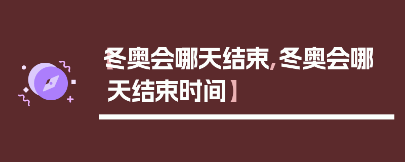 【冬奥会哪天结束,冬奥会哪天结束时间】