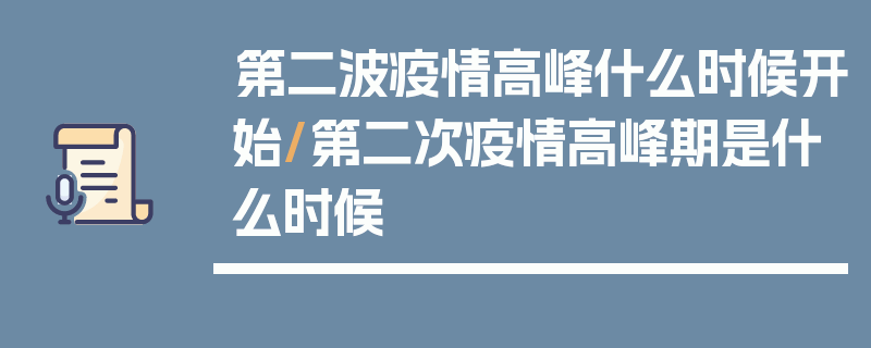 第二波疫情高峰什么时候开始/第二次疫情高峰期是什么时候