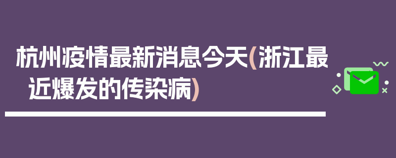 杭州疫情最新消息今天(浙江最近爆发的传染病)