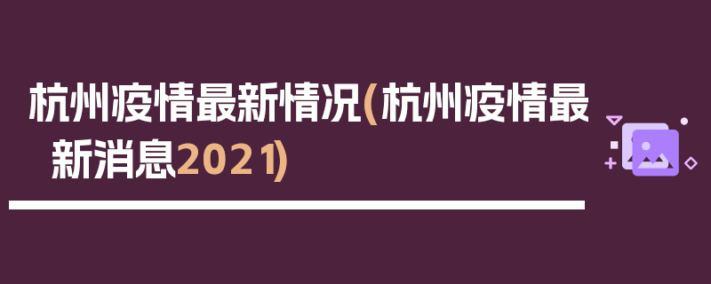 杭州疫情最新情况(杭州疫情最新消息2021)