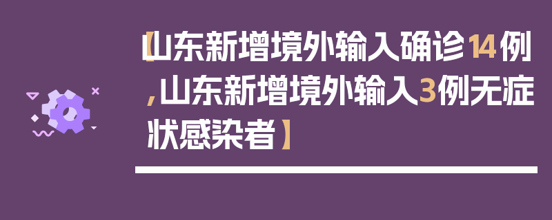 【山东新增境外输入确诊14例,山东新增境外输入3例无症状感染者】