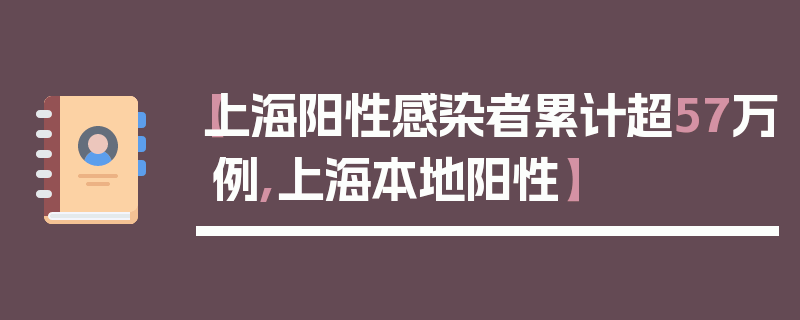 【上海阳性感染者累计超57万例,上海本地阳性】