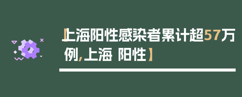 【上海阳性感染者累计超57万例,上海 阳性】