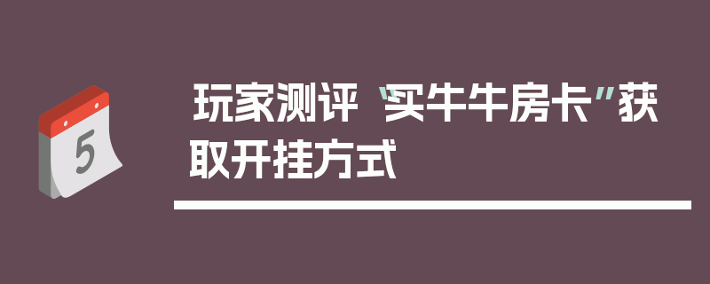 玩家测评“买牛牛房卡”获取开挂方式