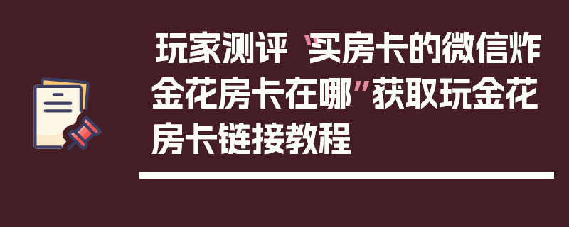 玩家测评“买房卡的微信炸金花房卡在哪”获取玩金花房卡链接教程