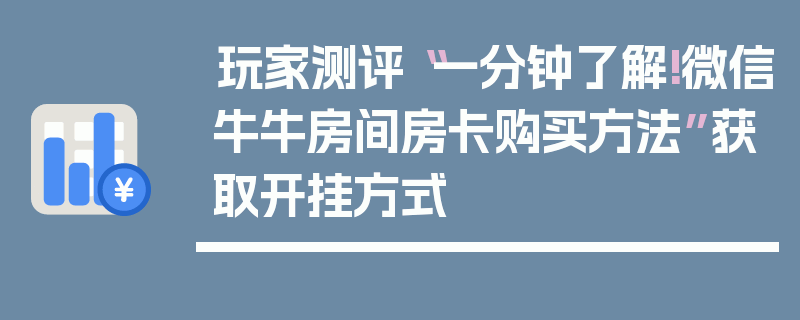 玩家测评“一分钟了解!微信牛牛房间房卡购买方法”获取开挂方式