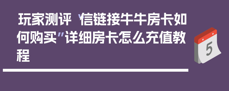 玩家测评“信链接牛牛房卡如何购买”详细房卡怎么充值教程