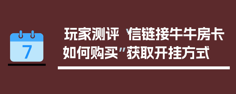 玩家测评“信链接牛牛房卡如何购买”获取开挂方式