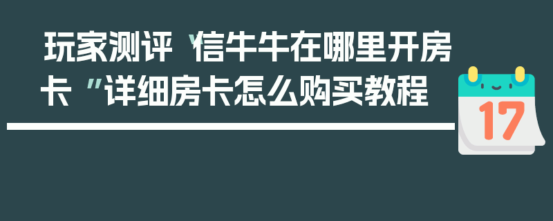 玩家测评“信牛牛在哪里开房卡 ”详细房卡怎么购买教程