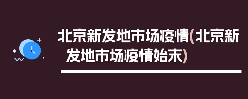 北京新发地市场疫情(北京新发地市场疫情始末)