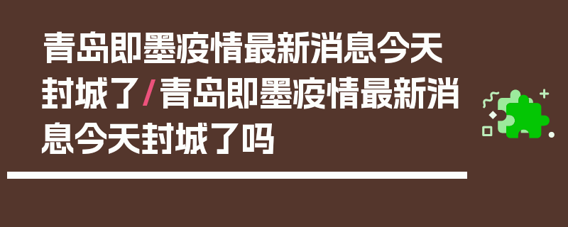 青岛即墨疫情最新消息今天封城了/青岛即墨疫情最新消息今天封城了吗