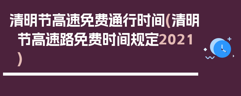 清明节高速免费通行时间(清明节高速路免费时间规定2021)
