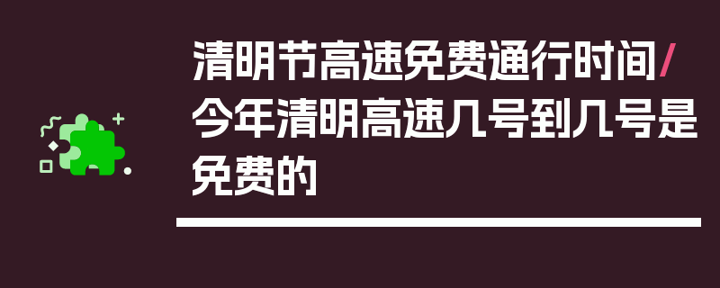 清明节高速免费通行时间/今年清明高速几号到几号是免费的