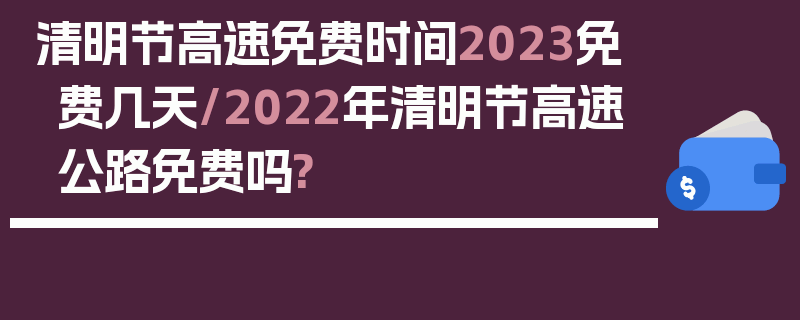 清明节高速免费时间2023免费几天/2022年清明节高速公路免费吗?