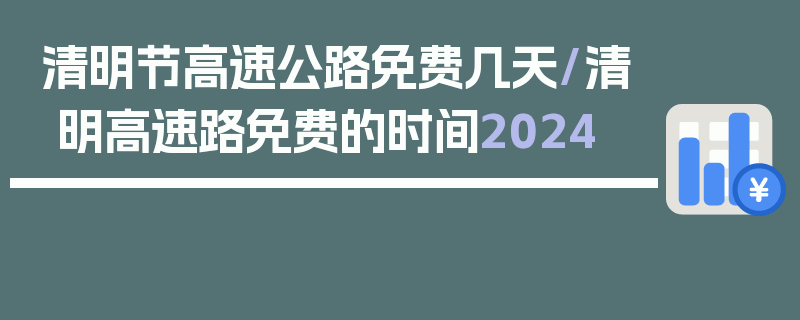 清明节高速公路免费几天/清明高速路免费的时间2024