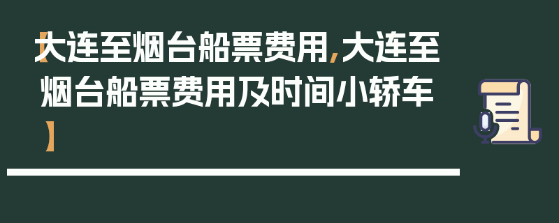 【大连至烟台船票费用,大连至烟台船票费用及时间小轿车】