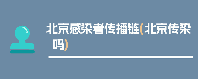 北京感染者传播链(北京传染吗)