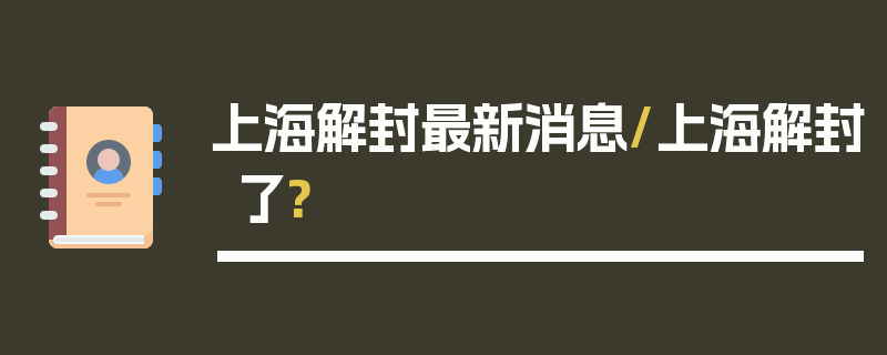上海解封最新消息/上海解封了?