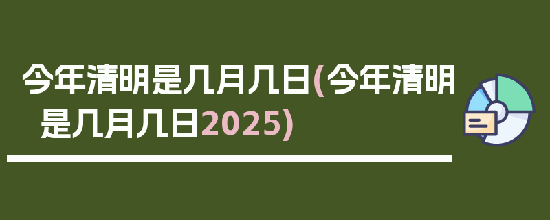 今年清明是几月几日(今年清明是几月几日2025)