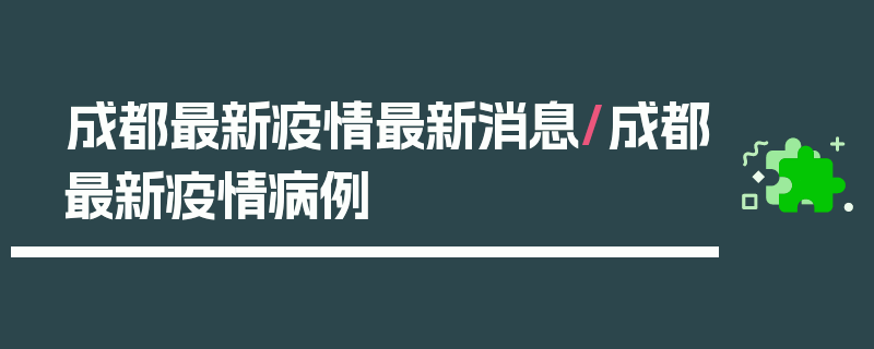成都最新疫情最新消息/成都最新疫情病例