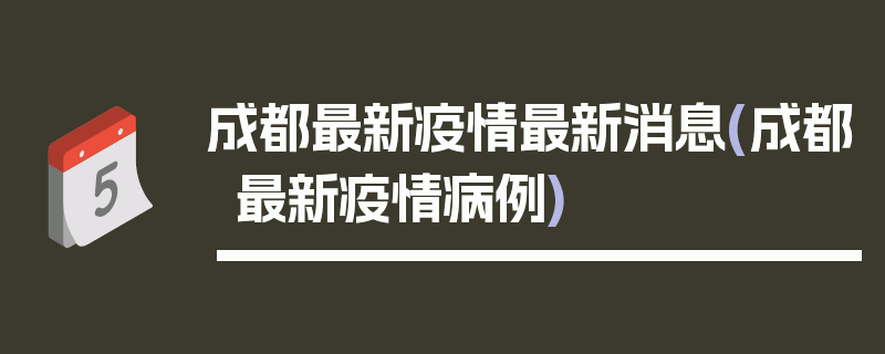 成都最新疫情最新消息(成都最新疫情病例)