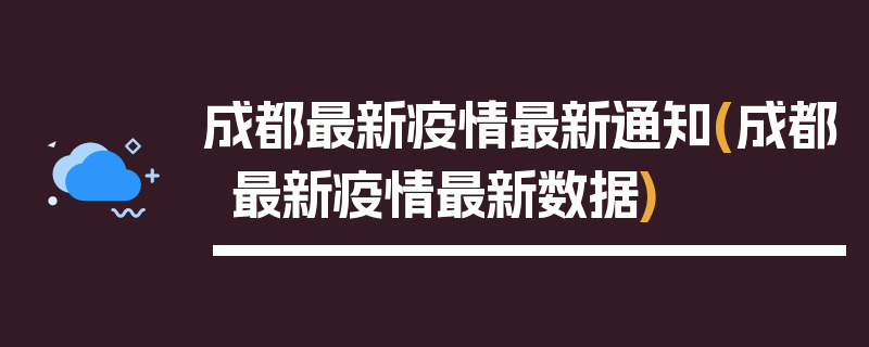 成都最新疫情最新通知(成都最新疫情最新数据)