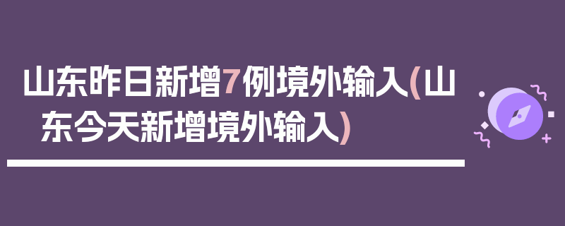 山东昨日新增7例境外输入(山东今天新增境外输入)