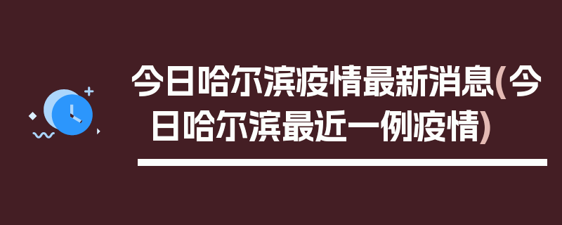 今日哈尔滨疫情最新消息(今日哈尔滨最近一例疫情)