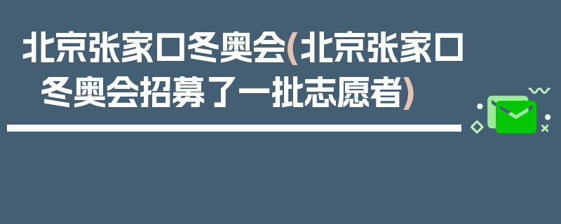 北京张家口冬奥会(北京张家口冬奥会招募了一批志愿者)